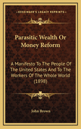 Parasitic Wealth or Money Reform: A Manifesto to the People of the United States and to the Workers of the Whole World (1898)
