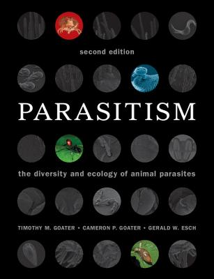 Parasitism: The Diversity and Ecology of Animal Parasites - Goater, Timothy M., and Goater, Cameron P., and Esch, Gerald W.