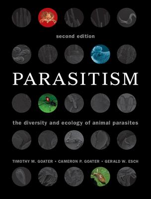 Parasitism: The Diversity and Ecology of Animal Parasites - Goater, Timothy M., and Goater, Cameron P., and Esch, Gerald W.