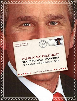 Pardon My President: Ready-To-Mail Apologies for 8 Years of George W. Bush - Grahame-Smith, Seth