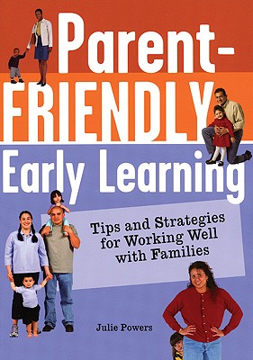 Parent-Friendly Early Learning: Tips and Strategies for Working Well with Families - Powers, Julie