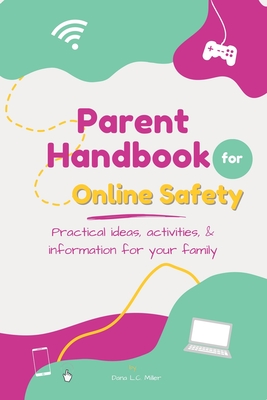 Parent Handbook for Online Safety: Practical Ideas, Activities, & Information for Your Family - Miller, Dana L C