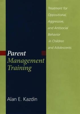Parent Management Training: Treatment for Oppositional, Aggressive, and Antisocial Behavior in Children and Adolescents - Kazdin, Alan E, PhD, Abpp