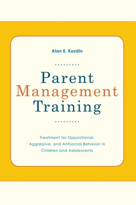 Parent Management Training: Treatment for Oppositional, Aggressive, and Antisocial Behavior in Children and Adolescents - Kazdin, Alan E, PhD, Abpp