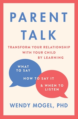 Parent Talk: Transform Your Relationship with Your Child By Learning What to Say, How to Say it, and When to Listen - Mogel, Wendy, Dr.