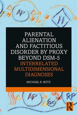 Parental Alienation and Factitious Disorder by Proxy Beyond DSM-5: Interrelated Multidimensional Diagnoses - Btz, Michael R.