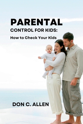 Parental Control for Kids: How to Check Your Kids - C Allen, Don