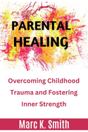 Parental Healing: Overcoming Childhood Trauma and Fostering Inner Strength