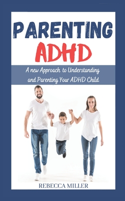 Parenting ADHD: A New Approach to Understanding and Parenting Your ADHD Child - Miller, Rebecca