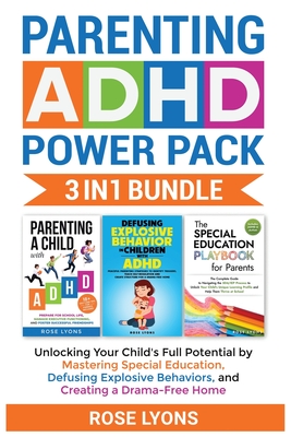 Parenting ADHD Power Pack 3 In 1 Bundle - Unlocking Your Child's Full Potential By Mastering Special Education, Defusing Explosive Behaviors, and Creating a Drama-Free Home - Lyons, Rose