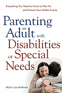 Parenting an Adult with Disabilities or Special Needs: Everything You Need to Know to Plan for and Protect Your Child's Future