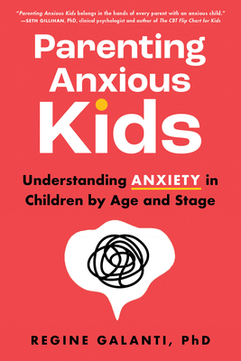 Parenting Anxious Kids: Understanding Anxiety in Children by Age and Stage - Galanti Phd, Regine