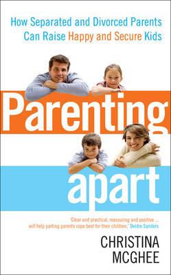 Parenting Apart: How Separated and Divorced Parents Can Raise Happy and Secure Kids - McGhee, Christina