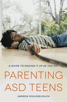 Parenting ASD Teens: A Guide to Making it Up As You Go - Schlegelmilch, Andrew