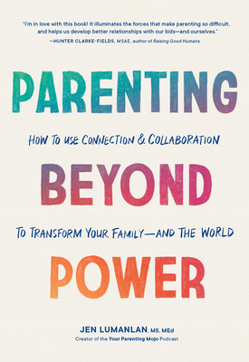 Parenting Beyond Power: How to Use Connection and Collaboration to Transform Your Family--And the World - Lumanlan, Jen