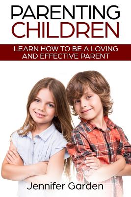 Parenting Children: Learn How to be a Loving and Effective Parent: Parenting Children with Love and Empathy - Garden, Jennifer