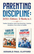 Parenting Discipline: 2021 Edition: 2 Books in 1: Toddler Discipline: Guilt-Free Parenting + Positive Discipline: From Infant to Toddler
