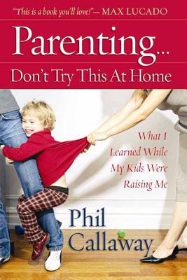 Parenting: Don't Try This at Home: What I Learned While My Kids Were Raising Me - Callaway, Phil