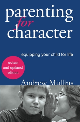 Parenting for Character: Equipping Your Child for Life - Mullins, Andrew