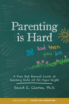 Parenting Is Hard and Then You Die: A Fun But Honest Look at Raising Kids of All Ages Right - Clarke, William G