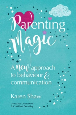 Parenting Magic: A new approach to behaviour and communication - Shaw, Karen