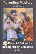 Parenting Mastery: 101 Essential Guides for Raising Happy, Confident Kids