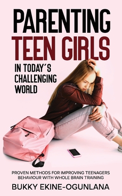 Parenting Teen Girls in Today's Challenging World: Proven Methods for Improving Teenagers Behaviour with Whole Brain Training - Ekine-Ogunlana, Bukky