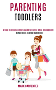 Parenting Toddlers: A Step by Step Beginners Guide for Better Child Development (Simple Steps to Great Baby Sleep)