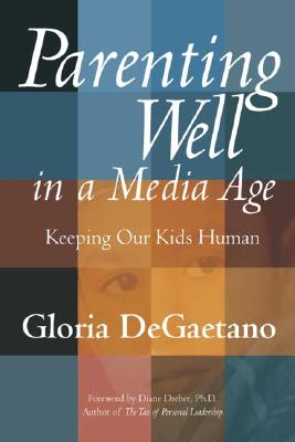 Parenting Well in a Media Age: Keeping Our Kids Human - DeGaetano, Gloria, and Dreher, Diane, PhD (Foreword by)