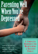Parenting Well When You're Depressed: A Complete Resource for Maintaining a Healthy Family
