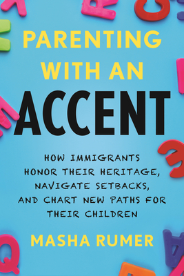 Parenting with an Accent: How Immigrants Honor Their Heritage, Navigate Setbacks, and Chart New Paths for Their Children - Rumer, Masha