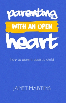 Parenting with an Open Heart: How to parent autistic child - Martins, Janet