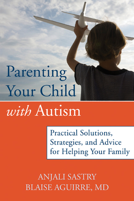 Parenting Your Child with Autism: Practical Solutions, Strategies, and Advice for Helping Your Family - Sastry, Anjali, and Aguirre, Blaise, MD