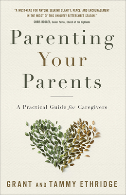 Parenting Your Parents: A Practical Guide for Caregivers - Ethridge, Grant, and Ethridge, Tammy