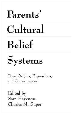 Parents' Cultural Belief Systems: Their Origins, Expressions, and Consequences - Harkness, Sara, PhD (Editor), and Super, Charles M, PhD (Editor)