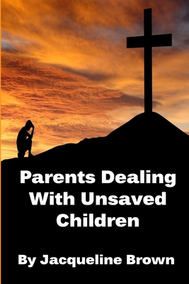 Parents Dealing With Unsaved Children - Brown, Jacqueline