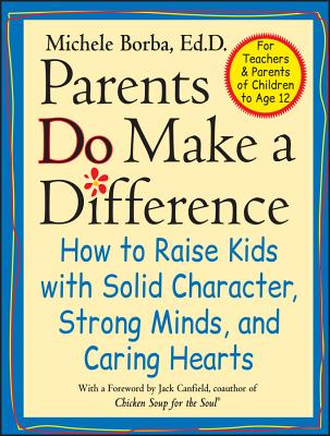 Parents Do Make a Difference: How to Raise Kids with Solid Character, Strong Minds, and Caring Hearts - Borba, Michele, Ed