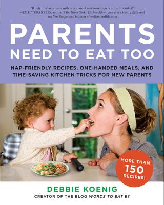 Parents Need to Eat Too: Nap-Friendly Recipes, One-Handed Meals, and Time-Saving Kitchen Tricks for New Parents - Koenig, Debbie