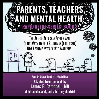 Parents, Teachers and Mental Health: The Art of Accurate Speech and Other Ways to Help Students (Children) Not Become Psychiatric Patients - Campbell MD, James E, and Butcher, Claton (Read by)