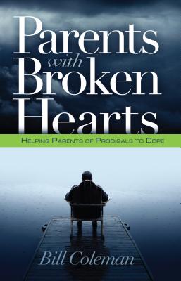 Parents with Broken Hearts: Helping Parents of Prodigals to Hope - Coleman, William L