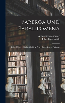 Parerga und Paralipomena: Kleine philosophische Schriften. Erster Band. Zweite Auflage. - Schopenhauer, Arthur, and Frauenstdt, Julius