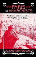 Paris and the Anarchists: Aesthetes and Subversives at the Fin-de-Siecle