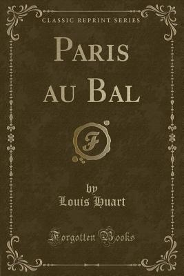 Paris Au Bal (Classic Reprint) - Huart, Louis