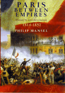 Paris Between Empires: Monarchy and Revolution 1814-1852 - Mansel, Philip, Dr.
