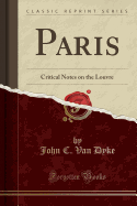 Paris: Critical Notes on the Louvre (Classic Reprint)