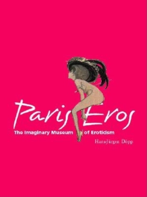 Paris Eros: The Imaginary Museum of Eroticism - Dopp, Hans-Jurgen