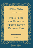 Paris from the Earliest Period to the Present Day, Vol. 3 (Classic Reprint)