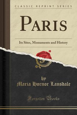 Paris: Its Sites, Monuments and History (Classic Reprint) - Lansdale, Maria Hornor