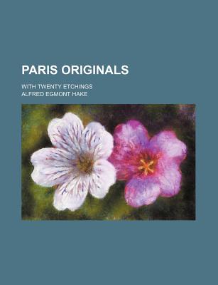 Paris Originals; With Twenty Etchings - Hake, Alfred Egmont