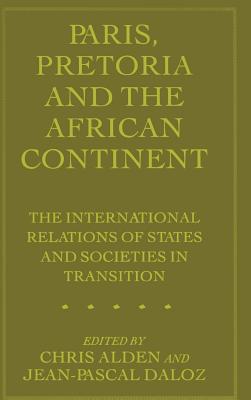Paris, Pretoria and the African Continent: The International Relations of States and Societies in Transition - Daloz, Jean-Pascal (Editor), and Alden, Chris (Editor)